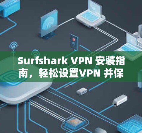 Surfshark VPN 安装指南，轻松设置VPN 并保护网络
