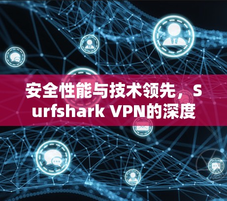 安全性能与技术领先,Surfshark VPN的深度技术分析与用户体验 安全性能与技术领先,Surfshark VPN的深度技术分析与用户体验
