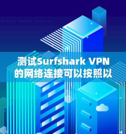 测试Surfshark VPN的网络连接可以按照以下步骤进行