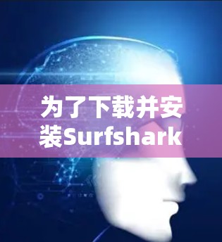为了下载并安装Surfshark VPN的稳定版，您可以按照以下步骤进行