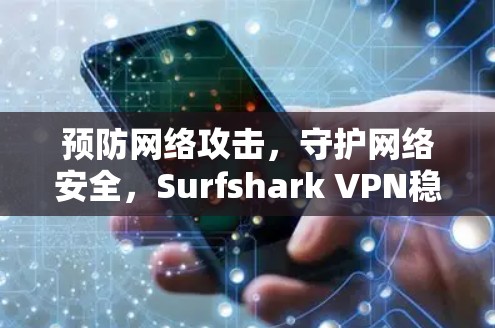 预防网络攻击，守护网络安全，Surfshark VPN稳定VPN软件推荐
