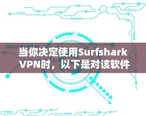 当你决定使用Surfshark VPN时，以下是对该软件的详细分析和推荐