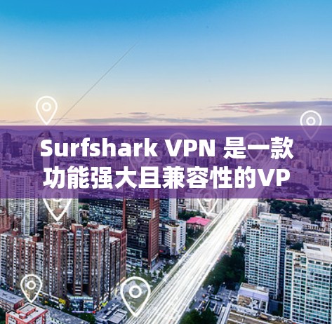 Surfshark VPN 是一款功能强大且兼容性的VPN软件，广泛应用于多种网络连接。以下是几个热门客户端推荐