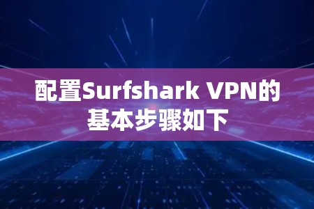 配置Surfshark VPN的基本步骤如下
