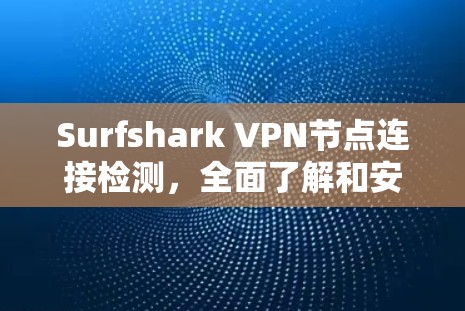 Surfshark VPN节点连接检测，全面了解和安全操作