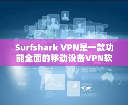 Surfshark VPN是一款功能全面的移动设备VPN软件，专为用户设计，满足了多种需求。以下是关于它的详细介绍