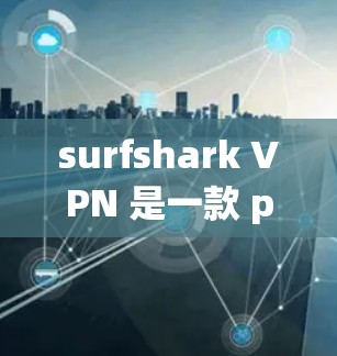 surfshark VPN 是一款 popular 的 VPN 产品，以其全面的功能和强大的保护功能而闻名。以下是关于 surfshark VPN 的功能评测