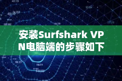安装Surfshark VPN电脑端的步骤如下