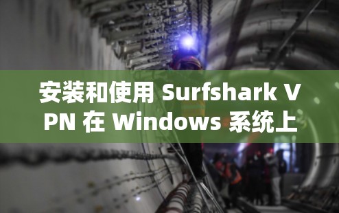 安装和使用 Surfshark VPN 在 Windows 系统上是一个可行的过程，以下是详细的步骤指南