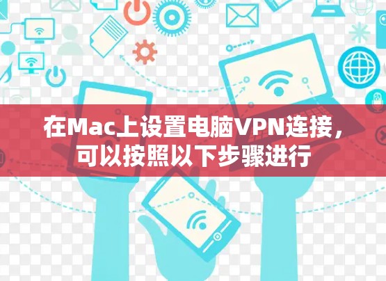 在Mac上设置电脑VPN连接，可以按照以下步骤进行