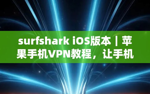 surfshark iOS版本｜苹果手机VPN教程，让手机成为你的VPN伙伴