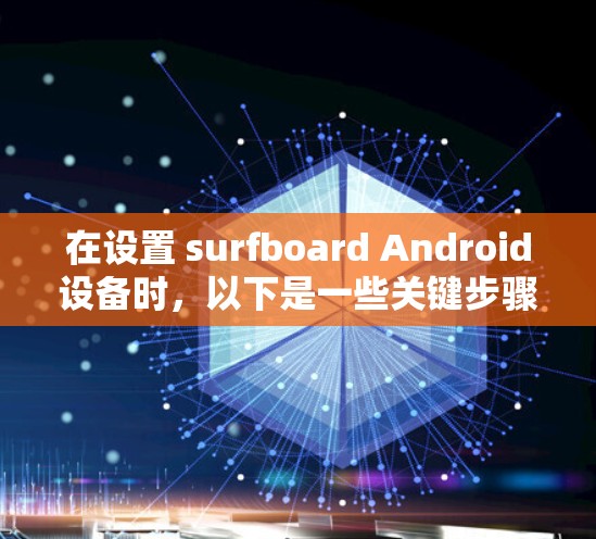 在设置 surfboard Android设备时，以下是一些关键步骤，帮助你正确设置设备