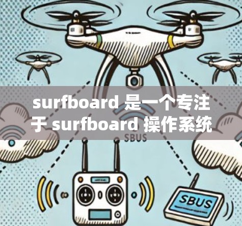 surfboard 是一个专注于 surfboard 操作系统的应用,主要面向 surfboard 的用户。为了订阅 surfboard 的Android 应用,您可以按照以下步骤操作 surfboard 是一个专注于 surfboard 操作系统的应用,主要面向 surfboard 的用户。为了订阅 surfboard 的Android 应用,您可以按照以下步骤操作