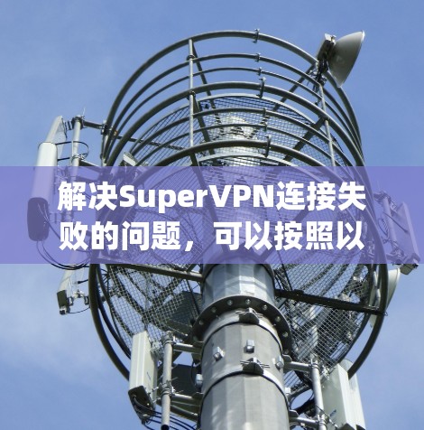 解决SuperVPN连接失败的问题，可以按照以下步骤进行