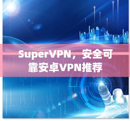 SuperVPN，安全可靠安卓VPN推荐