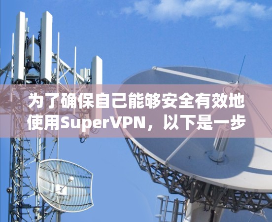 为了确保自己能够安全有效地使用SuperVPN，以下是一步步的解决方案