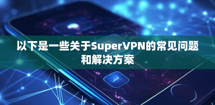 以下是一些关于SuperVPN的常见问题和解决方案