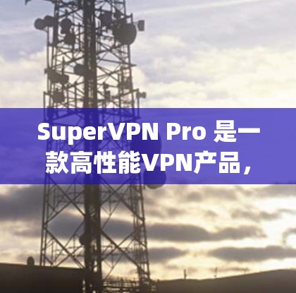 SuperVPN Pro 是一款高性能VPN产品，旨在为用户提供更快、更安全的网络连接。以下是关于 SuperVPN Pro 的详细信息
