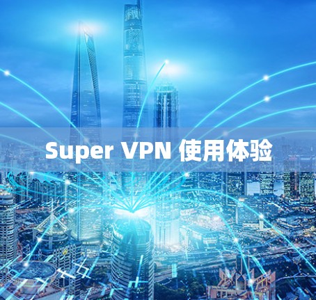 Super VPN 使用体验 Super VPN 使用体验