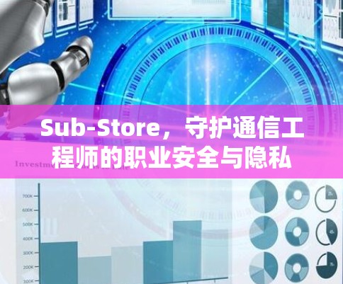 Sub-Store,守护通信工程师的职业安全与隐私 Sub-Store,守护通信工程师的职业安全与隐私