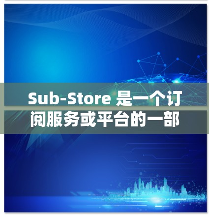 Sub-Store 是一个订阅服务或平台的一部分，通常用于管理订阅数据。如果您需要帮助管理 Sub-Store 的订阅更新，请提供具体的信息，例如