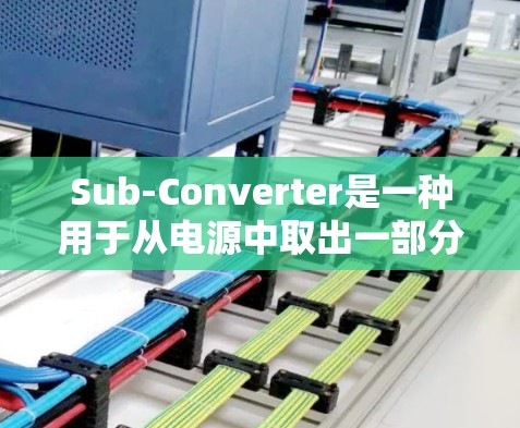 Sub-Converter是一种用于从电源中取出一部分电压的电源管理设备，广泛应用于实验室、工业和测试环境中。以下是其使用方法的详细步骤