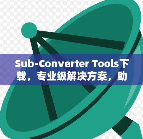Sub-Converter Tools下载,专业级解决方案,助力工程与科技的高效转换 Sub-Converter Tools下载,专业级解决方案,助力工程与科技的高效转换