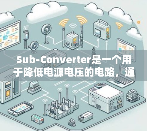 Sub-Converter是一个用于降低电源电压的电路,通常由多个模块组成,如引脚、晶体管等。以下是使用Sub-Converter的安装步骤和注意事项 Sub-Converter是一个用于降低电源电压的电路,通常由多个模块组成,如引脚、晶体管等。以下是使用Sub-Converter的安装步骤和注意事项