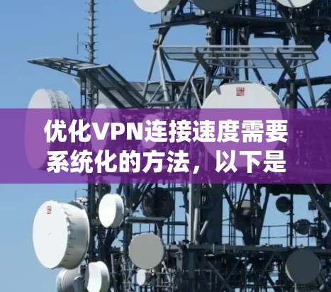 优化VPN连接速度需要系统化的方法,以下是一步步的操作指南 优化VPN连接速度需要系统化的方法,以下是一步步的操作指南
