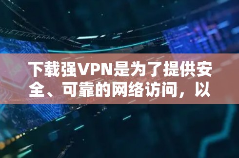 下载强VPN是为了提供安全、可靠的网络访问，以满足特定的需求或场景。以下是一些常用的强VPN推荐