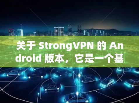 关于 StrongVPN 的 Android 版本,它是一个基于无认证的VPN软件,提供多种连接方式,包括线性和无线 关于 StrongVPN 的 Android 版本,它是一个基于无认证的VPN软件,提供多种连接方式,包括线性和无线