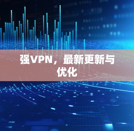 强VPN,最新更新与优化 强VPN,最新更新与优化