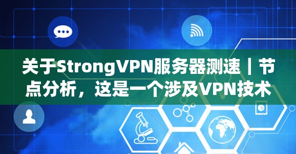 关于StrongVPN服务器测速|节点分析,这是一个涉及VPN技术、网络测试和服务器分析的话题。以下是对这一主题的详细分析 关于StrongVPN服务器测速|节点分析,这是一个涉及VPN技术、网络测试和服务器分析的话题。以下是对这一主题的详细分析