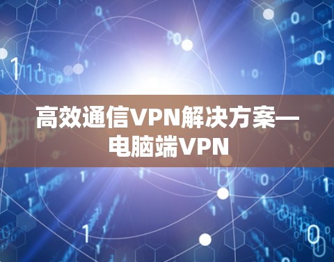 高效通信VPN解决方案—电脑端VPN