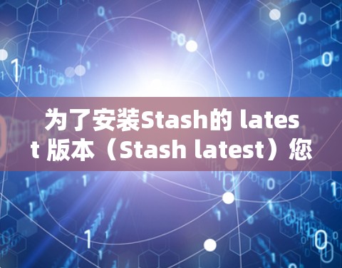 为了安装Stash的 latest 版本（Stash latest）您可以按照以下步骤进行操作