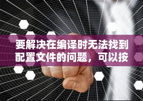 要解决在编译时无法找到配置文件的问题，可以按照以下步骤进行配置