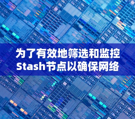 为了有效地筛选和监控Stash节点以确保网络环境的安全和稳定，可以按照以下步骤进行操作