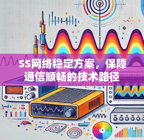 SS网络稳定方案，保障通信顺畅的技术路径