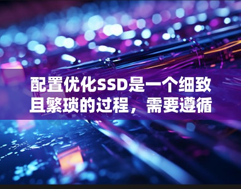 配置优化SSD是一个细致且繁琐的过程，需要遵循以下步骤以确保优化后的驱动器性能达到最佳状态