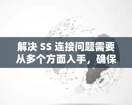 解决 SS 连接问题需要从多个方面入手,确保端口配置、协议兼容性、连接状态以及访问权限都正确。以下是一步步的解决方案 解决 SS 连接问题需要从多个方面入手,确保端口配置、协议兼容性、连接状态以及访问权限都正确。以下是一步步的解决方案