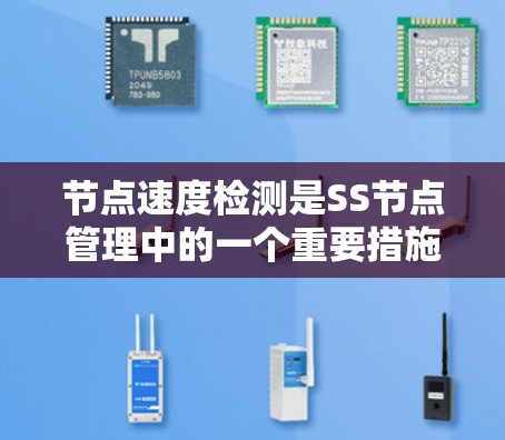 节点速度检测是SS节点管理中的一个重要措施，可以帮助确保节点的稳定运行。以下是对节点速度检测的详细步骤和说明