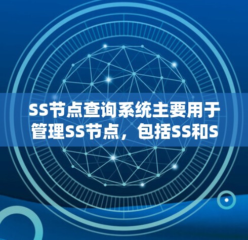 SS节点查询系统主要用于管理SS节点，包括SS和SSP节点。以下是逐步的解释和答案