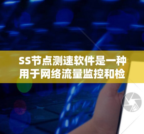 SS节点测速软件是一种用于网络流量监控和检测的工具,主要应用于网络安全和网络优化的领域。以下是关于SS节点的一些详细说明 SS节点测速软件是一种用于网络流量监控和检测的工具,主要应用于网络安全和网络优化的领域。以下是关于SS节点的一些详细说明