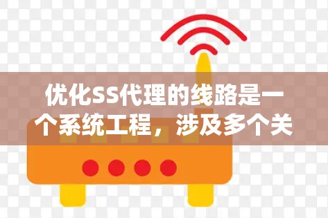 优化SS代理的线路是一个系统工程,涉及多个关键环节。以下是一步步的优化建议 优化SS代理的线路是一个系统工程,涉及多个关键环节。以下是一步步的优化建议