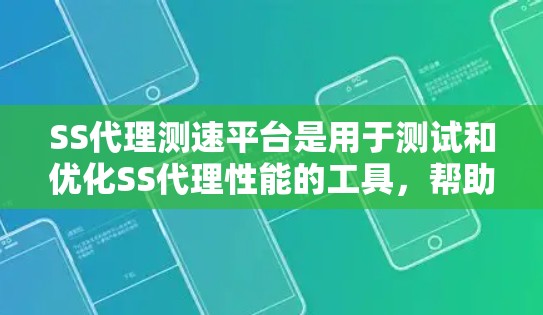 SS代理测速平台是用于测试和优化SS代理性能的工具，帮助用户了解延迟、响应时间和流量等参数对网络性能的影响。以下是对该平台的详细说明