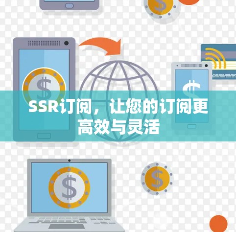 SSR订阅,让您的订阅更高效与灵活 SSR订阅,让您的订阅更高效与灵活