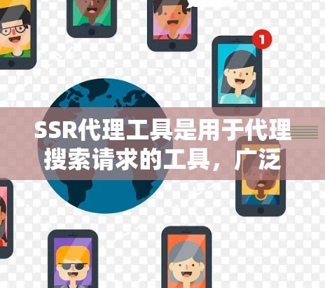 SSR代理工具是用于代理搜索请求的工具,广泛应用于多种场景中。以下是对SSR代理工具的详细总结 SSR代理工具是用于代理搜索请求的工具,广泛应用于多种场景中。以下是对SSR代理工具的详细总结