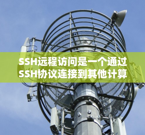 SSH远程访问是一个通过SSH协议连接到其他计算机的操作，通常用于登录服务器、上传文件或其他网络操作。以下是详细的步骤指南