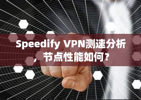 Speedify VPN测速分析，节点性能如何？