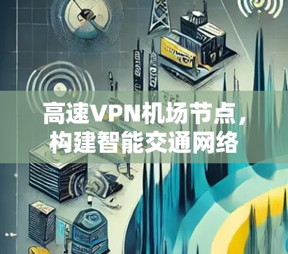 高速VPN<strong>机场</strong>节点，构建智能交通网络